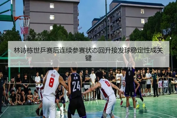 林诗栋世乒赛后连续参赛状态回升接发球稳定性成关键(STARSPORTS)