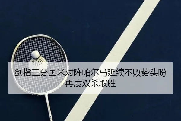 剑指三分国米对阵帕尔马延续不败势头盼再度双杀取胜(STARSPORTS)